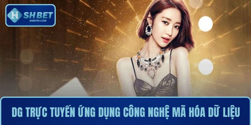 DG trực tuyến ứng dụng các công nghệ mã hóa dữ liệu tiên tiến