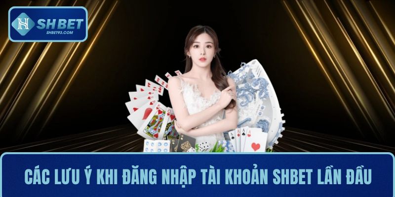 Đăng Nhập SHBET Nhanh Chóng Và Trải Nghiệm Mượt Mà 3 Tổng hợp các lưu ý khi đăng nhập tài khoản SHBET lần đầu