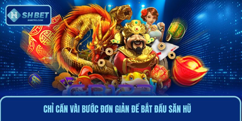 Chỉ cần vài bước đơn giản để bắt đầu săn hũ khủng